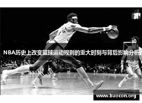 NBA历史上改变篮球运动规则的重大时刻与背后影响分析
