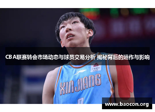 CBA联赛转会市场动态与球员交易分析 揭秘背后的运作与影响
