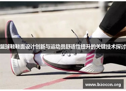 篮球鞋鞋面设计创新与运动员舒适性提升的关键技术探讨