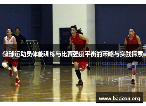 篮球运动员体能训练与比赛强度平衡的策略与实践探索