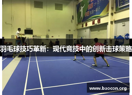 羽毛球技巧革新：现代竞技中的创新击球策略