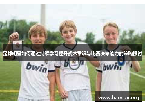 足球明星如何通过持续学习提升战术意识与比赛决策能力的策略探讨