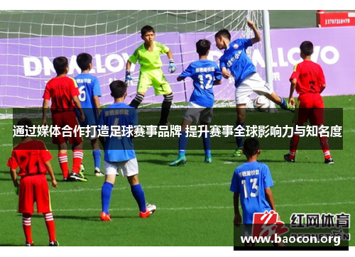 通过媒体合作打造足球赛事品牌 提升赛事全球影响力与知名度