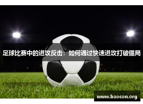 足球比赛中的进攻反击：如何通过快速进攻打破僵局